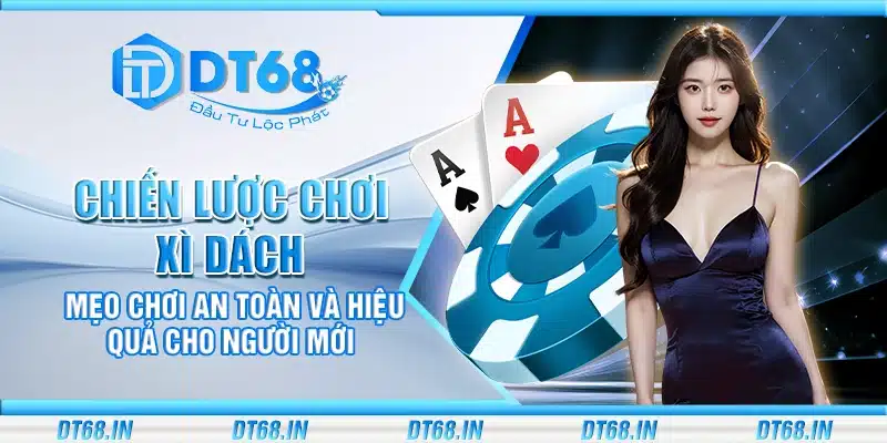 Chiến lược chơi Xì Dách – Mẹo chơi an toàn và hiệu quả cho người mới