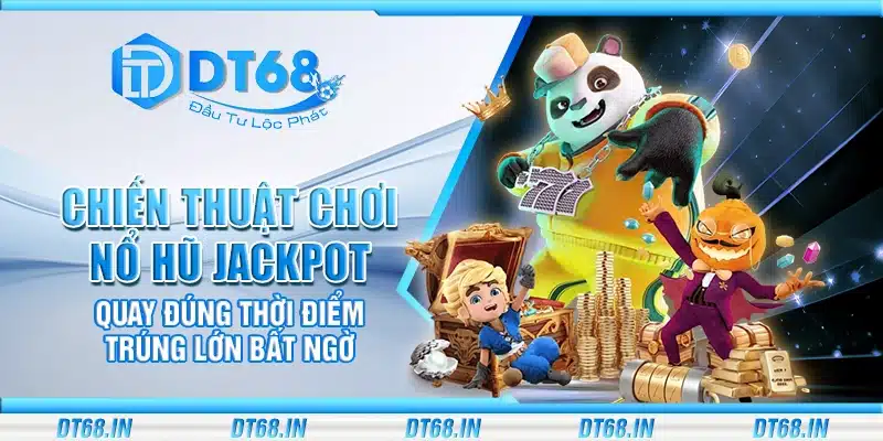 Chiến thuật chơi Nổ Hũ Jackpot – Quay đúng thời điểm trúng lớn bất ngờ
