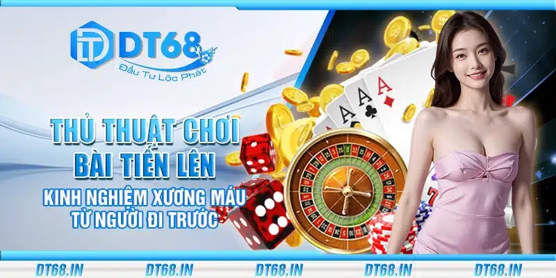 Thủ thuật chơi bài tiến lên – Kinh nghiệm xương máu từ người đi trước