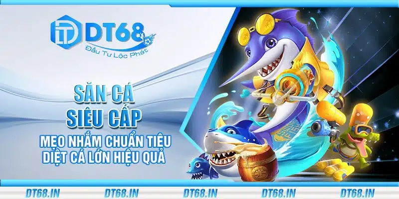 Săn cá siêu cấp – Mẹo nhắm chuẩn tiêu diệt cá lớn hiệu quả