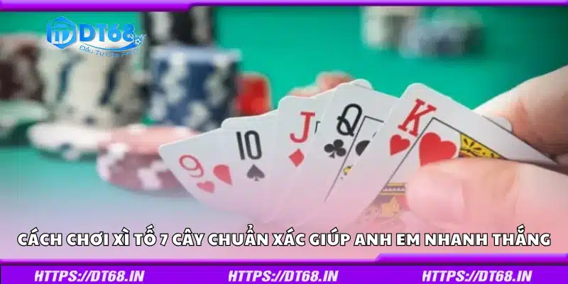 Cách chơi xì tố 7 cây chuẩn xác giúp anh em nhanh thắng