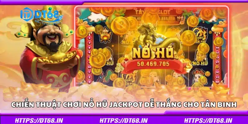 Các chiến thuật chơi Nổ Hũ Jackpot dễ thắng cho tân binh